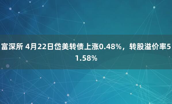 富深所 4月22日岱美转债上涨0.48%，转股溢价率51.58%