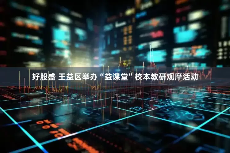 好股盛 王益区举办“益课堂”校本教研观摩活动