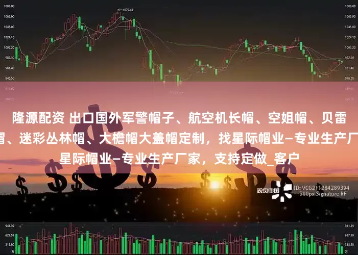 隆源配资 出口国外军警帽子、航空机长帽、空姐帽、贝雷帽、奔尼帽、作训帽、迷彩丛林帽、大檐帽大盖帽定制，找星际帽业—专业生产厂家，支持定做_客户