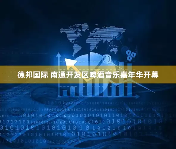 德邦国际 南通开发区啤酒音乐嘉年华开幕
