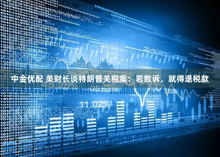 中金优配 美财长谈特朗普关税案：若败诉，就得退税款