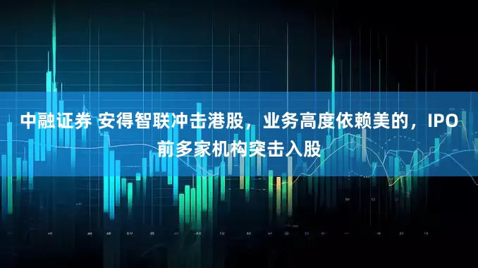 中融证券 安得智联冲击港股，业务高度依赖美的，IPO前多家机构突击入股