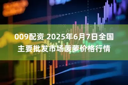 009配资 2025年6月7日全国主要批发市场菠萝价格行情