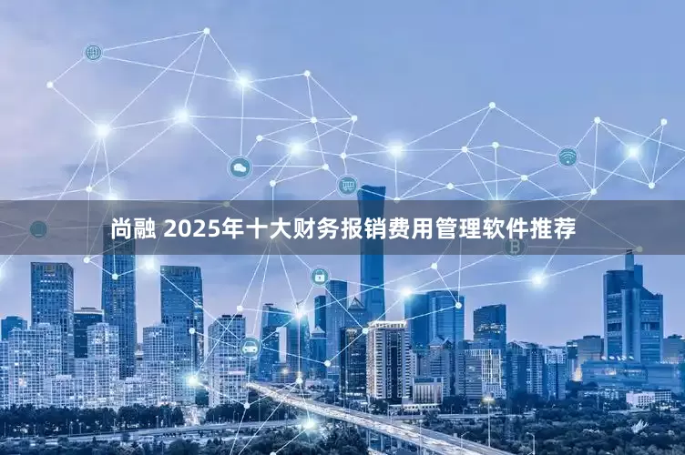 尚融 2025年十大财务报销费用管理软件推荐